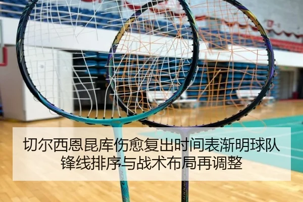 切尔西恩昆库伤愈复出时间表渐明球队锋线排序与战术布局再调整