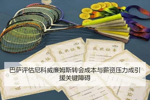 巴萨评估尼科威廉姆斯转会成本与薪资压力成引援关键障碍