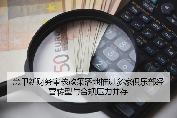 意甲新财务审核政策落地推进多家俱乐部经营转型与合规压力并存