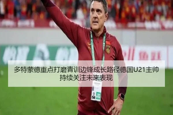 多特蒙德重点打磨青训边锋成长路径德国U21主帅持续关注未来表现